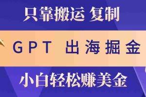 （10637期）出海掘金搬运，赚老外美金，月入3w+，仅需GPT粘贴复制，小白也能玩转