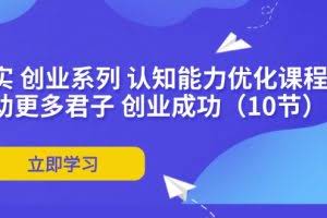 （11838期）扎实 创业系列 认知能力优化课程：帮助更多君子 创业成功（10节）