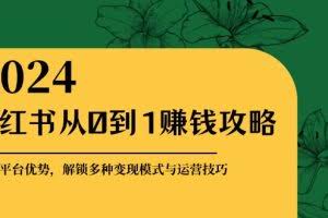（12971期）小红书从0到1赚钱攻略：掌握平台优势，解锁多种变现赚钱模式与运营技巧