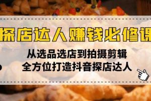（13971期）探店达人赚钱必修课，从选品选店到拍摄剪辑，全方位打造抖音探店达人