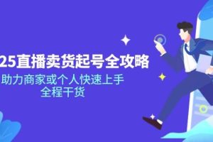 （14511期）2025直播卖货起号全攻略，助力商家或个人快速上手，全程干货