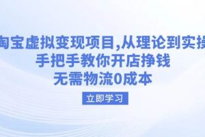 （14296期）淘宝虚拟变现项目，从理论到实操，手把手教你开店挣钱，无需物流0成本