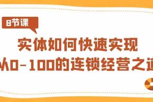 （8947期）实体·如何快速实现从0-100的连锁经营之道（8节视频课）