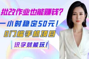 （14188期）批改作业也能赚钱？一小时稳定50元！0门槛手机项目，识字就能玩！
