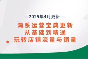 （14468期）淘系运营宝典2025年4月更新，从基础到精通，玩转店铺流量与销量