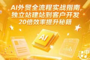 （15182期）AI外贸全流程实战指南，独立站建站到客户开发，20倍效率提升秘籍(更新6月)