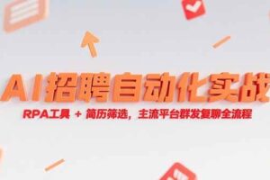 （15241期）AI招聘自动化实战，RPA工具+简历筛选，主流平台群发复聊全流程