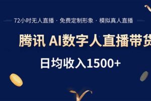 （15538期）腾讯AI数字人直播带货，72小时无人值守，小白易上手，日入1500+