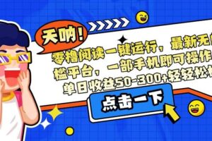 （15338期）零撸阅读一键运行，最新无门槛平台，一部手机即可操作，单日收益50-300…
