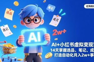 （17332期）AI+小红书虚拟变现营（完结），14天掌握选品、笔记、成交，打造自动化月入2w+事业