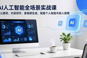（16958期）AI人工智能全场景实战课，办公提效、内容创作、音视频生成，赋能个人效能与收入倍增
