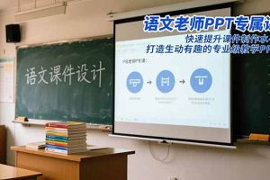 （16596期）语文老师PPT专属课：快速提升课件制作水平，打造生动有趣的专业级教学PPT