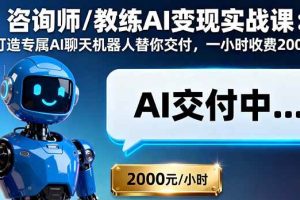 （16233期）咨询师/教练AI变现实战课：打造专属AI聊天机器人替你交付，一小时收费2000