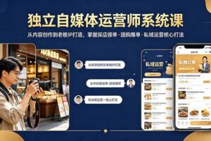 （18113期） 独立自媒体运营师系统课｜从内容创作到老板IP打造，掌握探店接单·团购爆单·私域运营核心打法