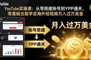 （17897期）YouTube实操课：从零搭建账号到YPP通关，零基础也能学会海外短视频月入过万美金
