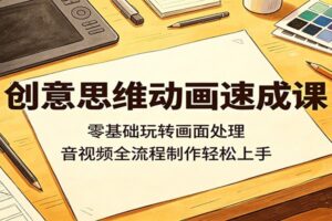 创意思维动画速成课:零基础玩转画面处理,音视频全流程制作轻松上手