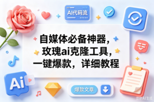 (18882期)玫瑰克隆ai工具,一键爆款ai工具,自媒体必备神器,50多个功能,详细教程