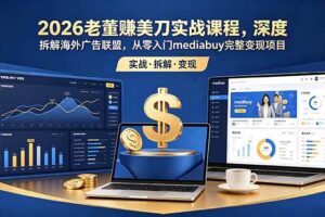 (18935期)2026老董赚美刀实战课程,深度拆解海外广告联盟,从零入门mediabuy完整变现项目