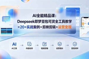 (19278期)AI全能精品课:Deepseek即梦豆包可灵全工具教学×20+实战案例×剪映剪辑×运营变现